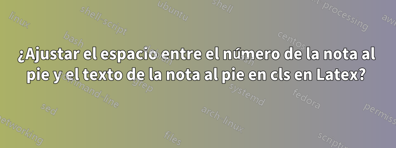 ¿Ajustar el espacio entre el número de la nota al pie y el texto de la nota al pie en cls en Latex?
