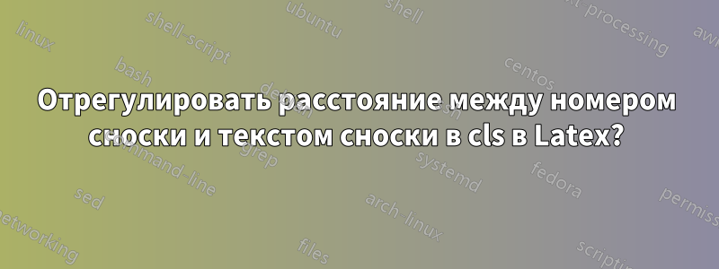 Отрегулировать расстояние между номером сноски и текстом сноски в cls в Latex?