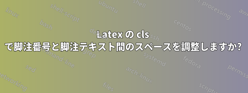 Latex の cls で脚注番号と脚注テキスト間のスペースを調整しますか?