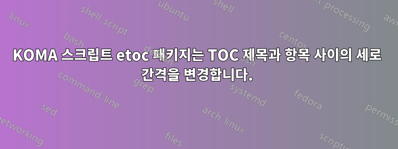 KOMA 스크립트 etoc 패키지는 TOC 제목과 항목 사이의 세로 간격을 변경합니다.
