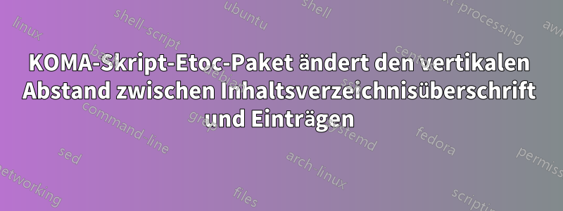 KOMA-Skript-Etoc-Paket ändert den vertikalen Abstand zwischen Inhaltsverzeichnisüberschrift und Einträgen