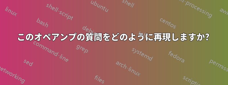 このオペアンプの質問をどのように再現しますか?