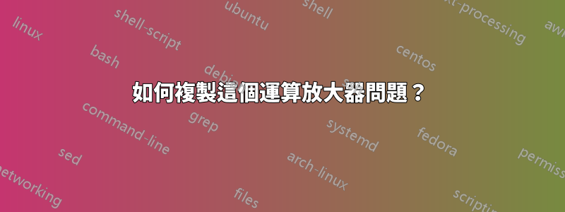 如何複製這個運算放大器問題？