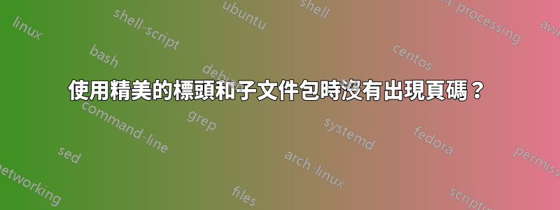 使用精美的標頭和子文件包時沒有出現頁碼？