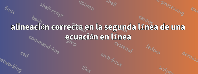 alineación correcta en la segunda línea de una ecuación en línea