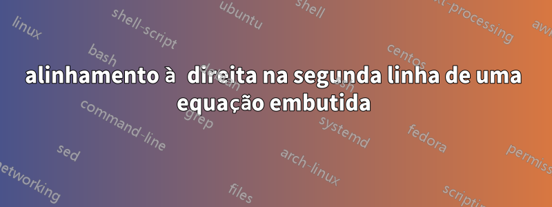alinhamento à direita na segunda linha de uma equação embutida