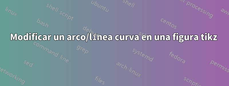 Modificar un arco/línea curva en una figura tikz