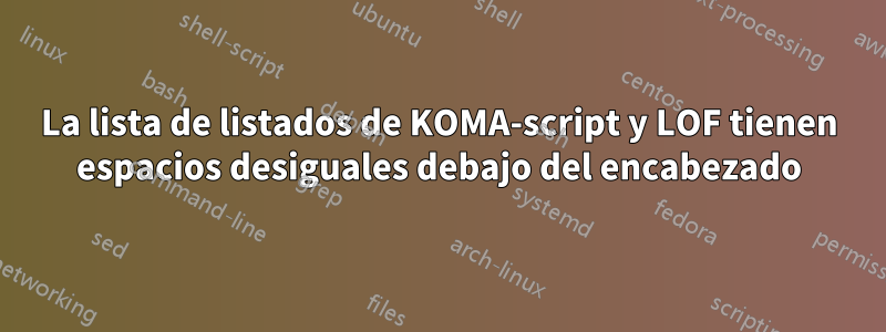 La lista de listados de KOMA-script y LOF tienen espacios desiguales debajo del encabezado