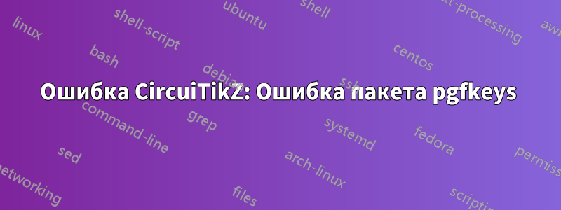 Ошибка CircuiTikZ: Ошибка пакета pgfkeys