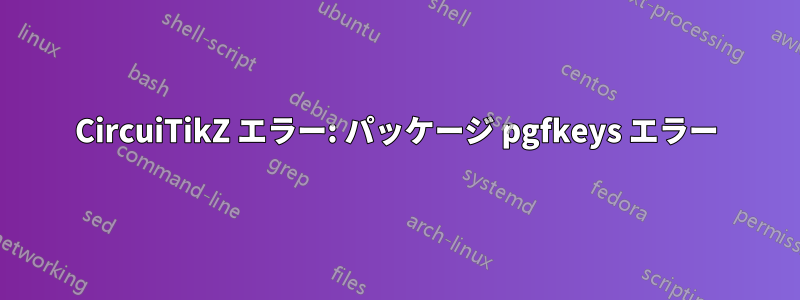 CircuiTikZ エラー: パッケージ pgfkeys エラー