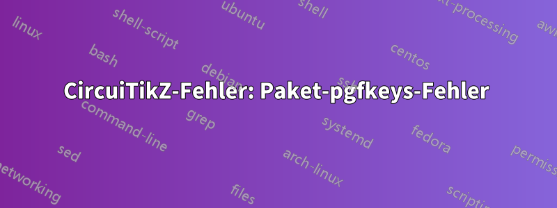 CircuiTikZ-Fehler: Paket-pgfkeys-Fehler