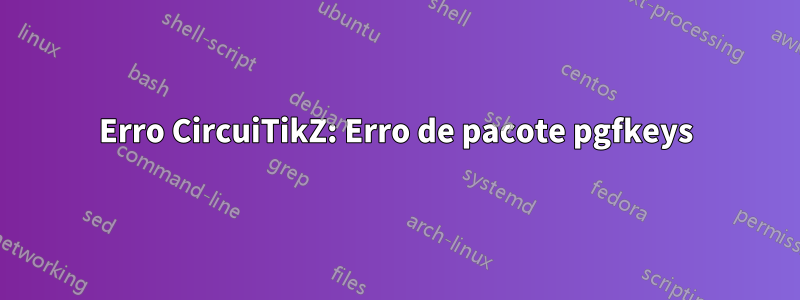 Erro CircuiTikZ: Erro de pacote pgfkeys