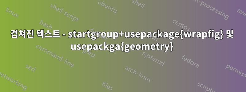 겹쳐진 텍스트 - startgroup+usepackage{wrapfig} 및 usepackga{geometry}