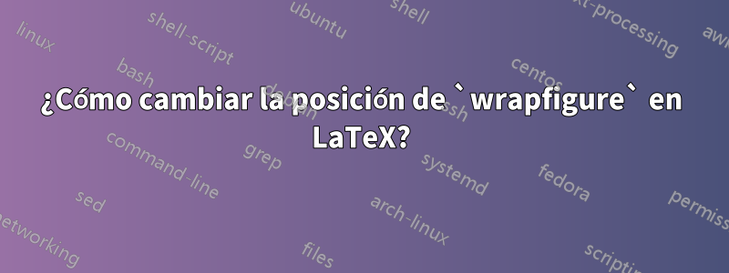¿Cómo cambiar la posición de `wrapfigure` en LaTeX?