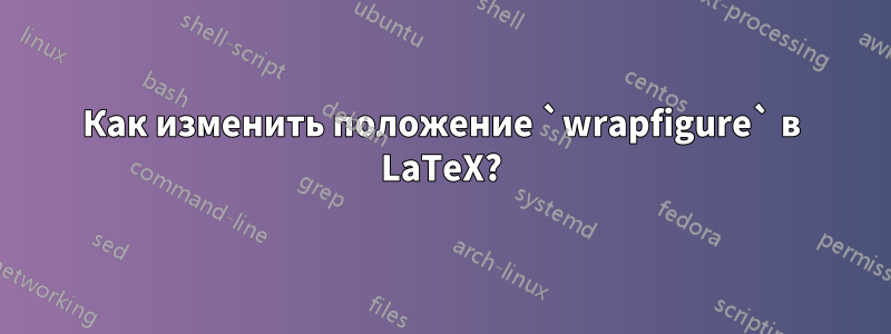 Как изменить положение `wrapfigure` в LaTeX?