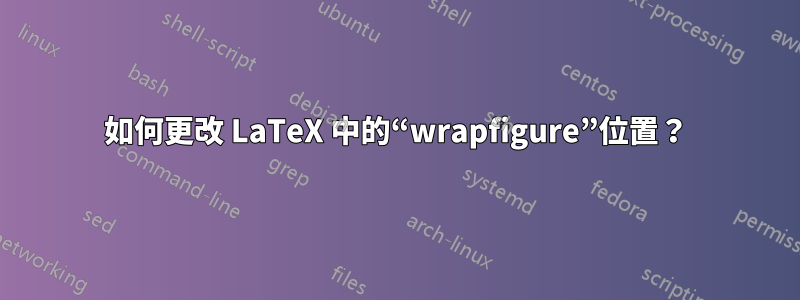 如何更改 LaTeX 中的“wrapfigure”位置？
