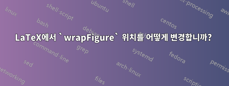LaTeX에서 `wrapFigure` 위치를 어떻게 변경합니까?
