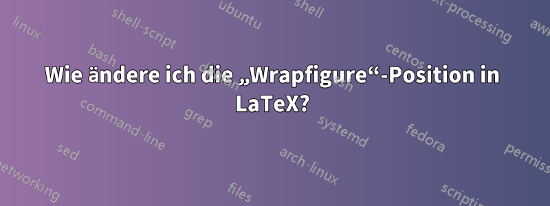 Wie ändere ich die „Wrapfigure“-Position in LaTeX?