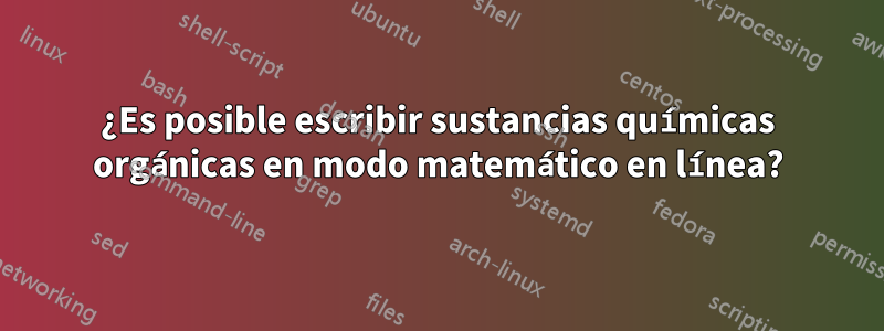¿Es posible escribir sustancias químicas orgánicas en modo matemático en línea?