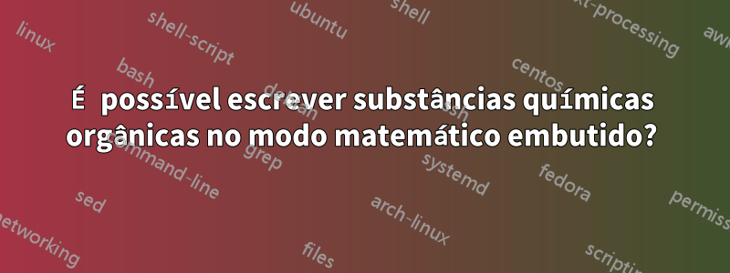 É possível escrever substâncias químicas orgânicas no modo matemático embutido?