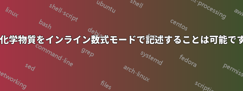 有機化学物質をインライン数式モードで記述することは可能ですか?