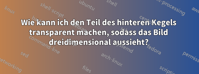 Wie kann ich den Teil des hinteren Kegels transparent machen, sodass das Bild dreidimensional aussieht?