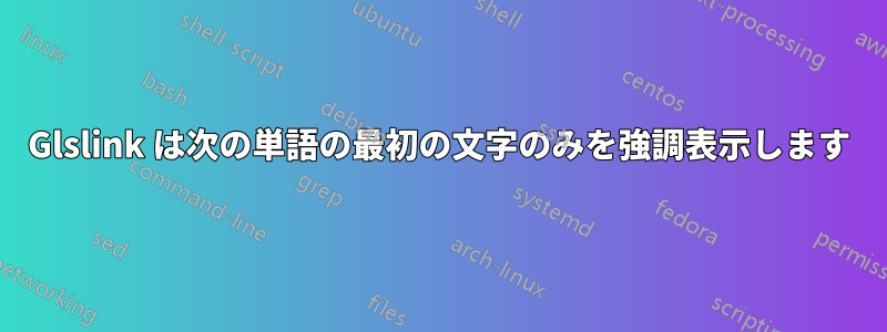Glslink は次の単語の最初の文字のみを強調表示します