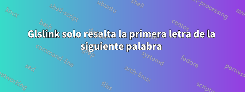 Glslink solo resalta la primera letra de la siguiente palabra
