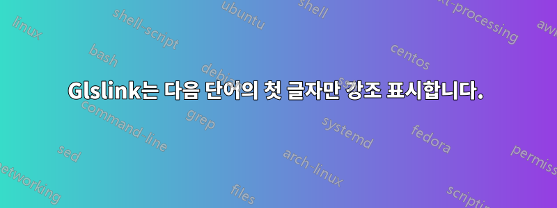 Glslink는 다음 단어의 첫 글자만 강조 표시합니다.