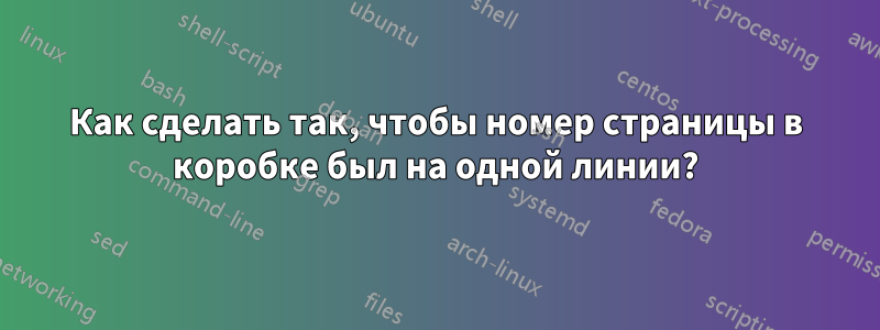 Как сделать так, чтобы номер страницы в коробке был на одной линии?