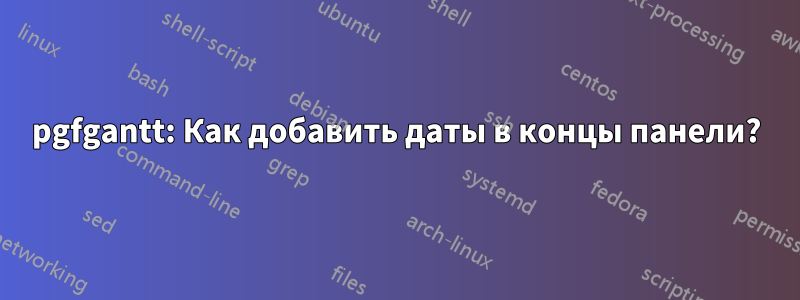 pgfgantt: Как добавить даты в концы панели?