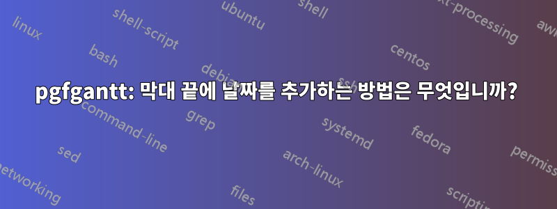 pgfgantt: 막대 끝에 날짜를 추가하는 방법은 무엇입니까?