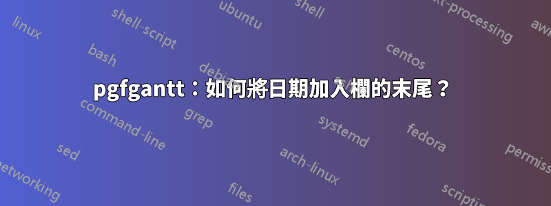 pgfgantt：如何將日期加入欄的末尾？