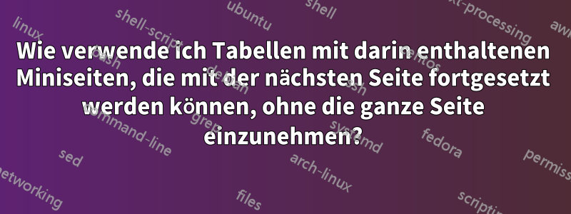 Wie verwende ich Tabellen mit darin enthaltenen Miniseiten, die mit der nächsten Seite fortgesetzt werden können, ohne die ganze Seite einzunehmen?