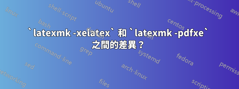`latexmk -xelatex` 和 `latexmk -pdfxe` 之間的差異？