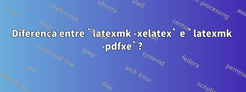 Diferença entre `latexmk -xelatex` e `latexmk -pdfxe`?