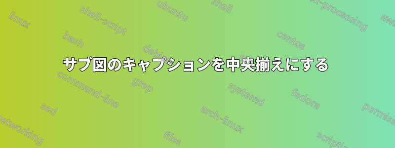 サブ図のキャプションを中央揃えにする