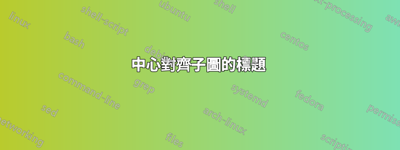 中心對齊子圖的標題