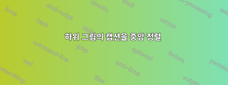 하위 그림의 캡션을 중앙 정렬