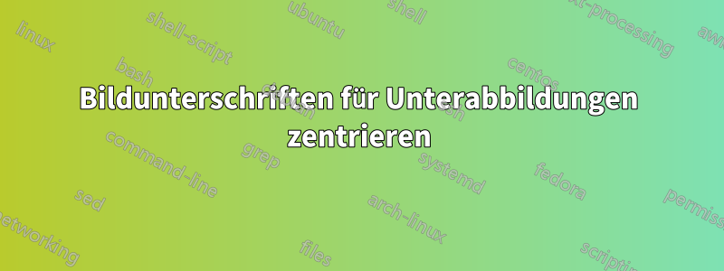 Bildunterschriften für Unterabbildungen zentrieren