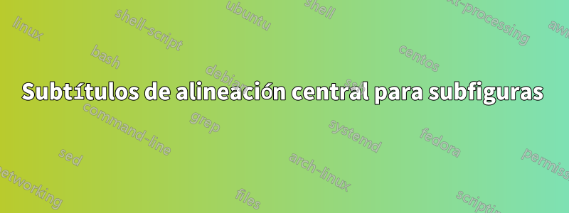 Subtítulos de alineación central para subfiguras