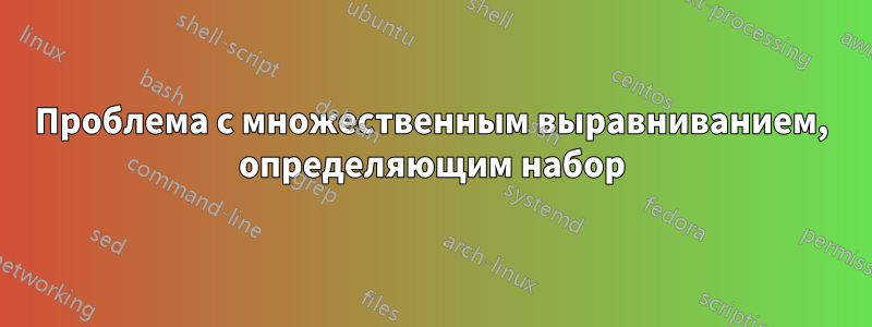 Проблема с множественным выравниванием, определяющим набор