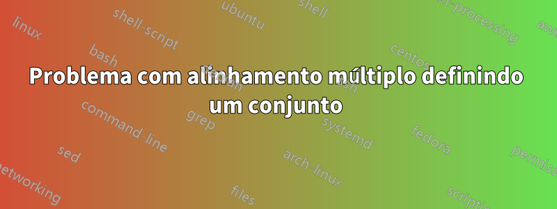 Problema com alinhamento múltiplo definindo um conjunto