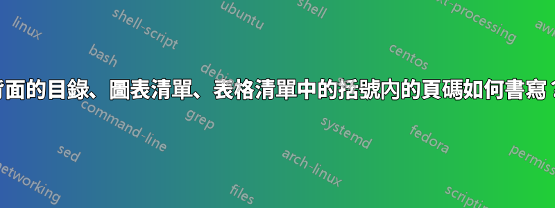 背面的目錄、圖表清單、表格清單中的括號內的頁碼如何書寫？