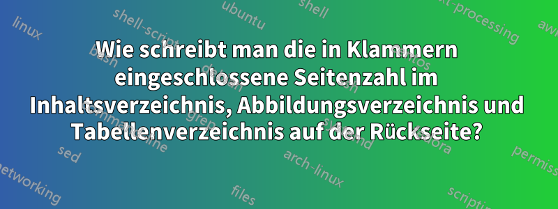 Wie schreibt man die in Klammern eingeschlossene Seitenzahl im Inhaltsverzeichnis, Abbildungsverzeichnis und Tabellenverzeichnis auf der Rückseite?