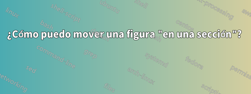 ¿Cómo puedo mover una figura "en una sección"? 