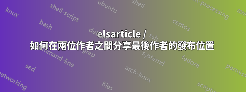 elsarticle / 如何在兩位作者之間分享最後作者的發布位置