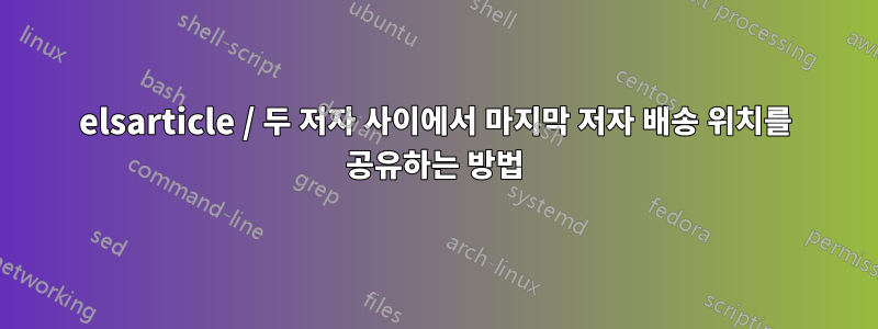 elsarticle / 두 저자 사이에서 마지막 저자 배송 위치를 공유하는 방법