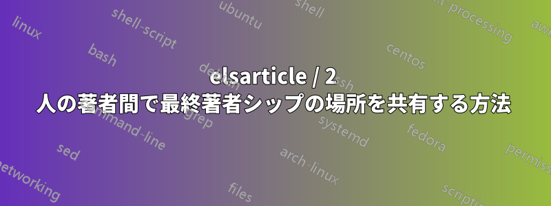 elsarticle / 2 人の著者間で最終著者シップの場所を共有する方法