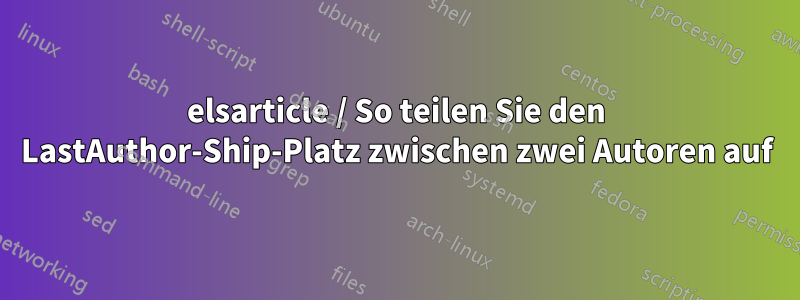 elsarticle / So teilen Sie den LastAuthor-Ship-Platz zwischen zwei Autoren auf